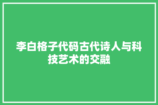 李白格子代码古代诗人与科技艺术的交融  第1张