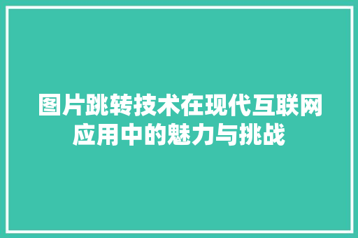 图片跳转技术在现代互联网应用中的魅力与挑战