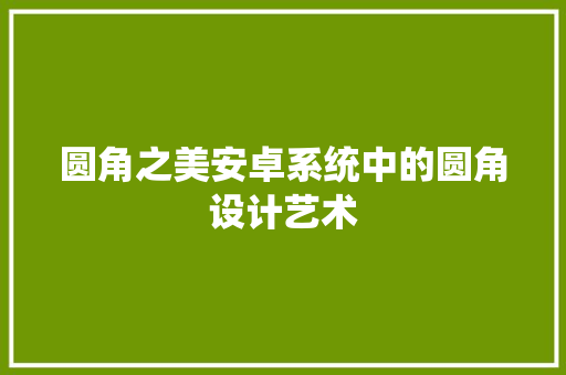 圆角之美安卓系统中的圆角设计艺术