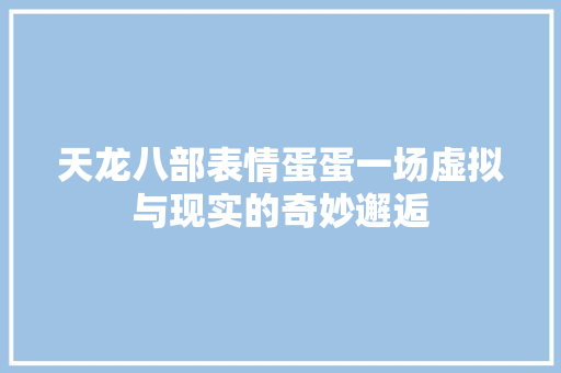 天龙八部表情蛋蛋一场虚拟与现实的奇妙邂逅  第1张