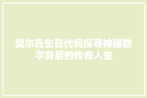 契尔氏生日代码探寻神秘数字背后的传奇人生