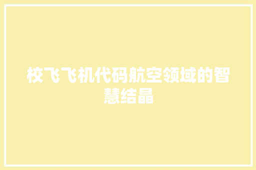 校飞飞机代码航空领域的智慧结晶