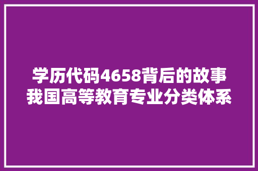 学历代码4658背后的故事我国高等教育专业分类体系的演变与启示