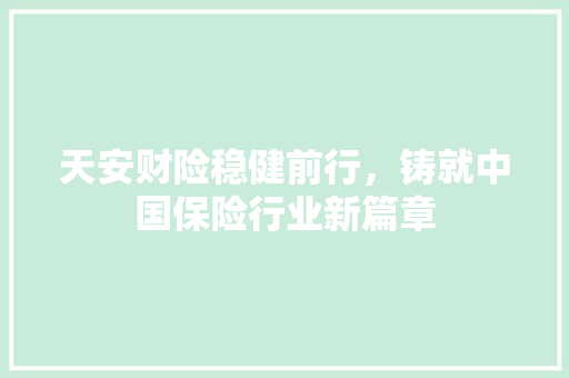 天安财险稳健前行，铸就中国保险行业新篇章