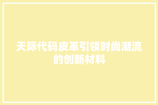 天际代码皮革引领时尚潮流的创新材料
