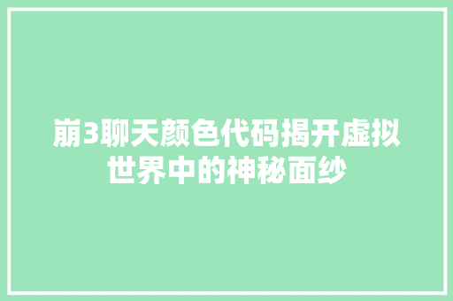 崩3聊天颜色代码揭开虚拟世界中的神秘面纱