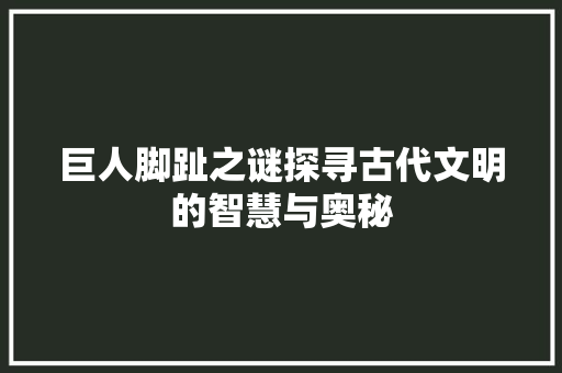 巨人脚趾之谜探寻古代文明的智慧与奥秘