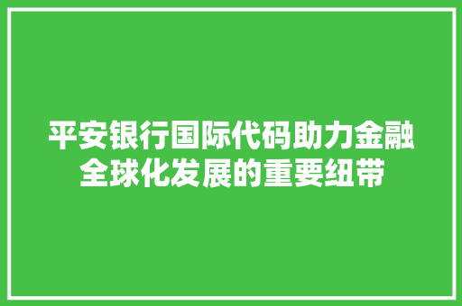 平安银行国际代码助力金融全球化发展的重要纽带