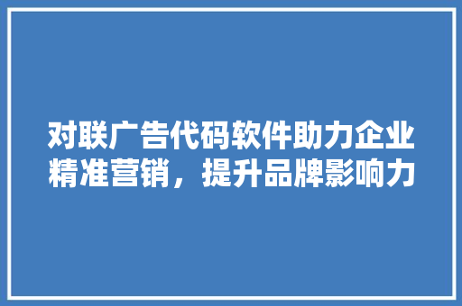 对联广告代码软件助力企业精准营销，提升品牌影响力