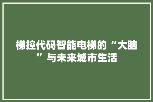 梯控代码智能电梯的“大脑”与未来城市生活