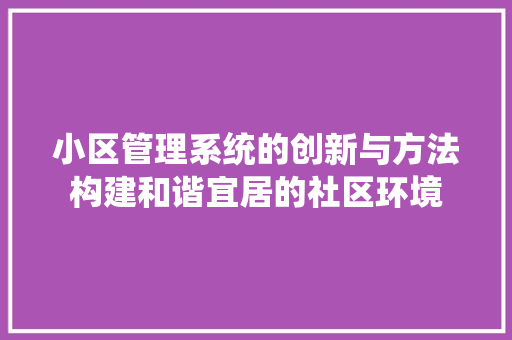 小区管理系统的创新与方法构建和谐宜居的社区环境