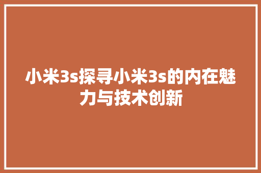 小米3s探寻小米3s的内在魅力与技术创新