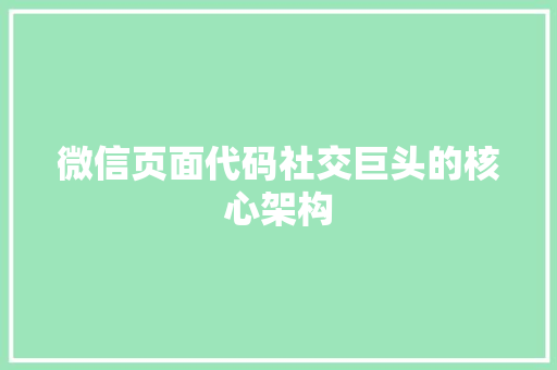 微信页面代码社交巨头的核心架构