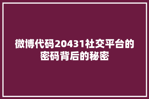 微博代码20431社交平台的密码背后的秘密