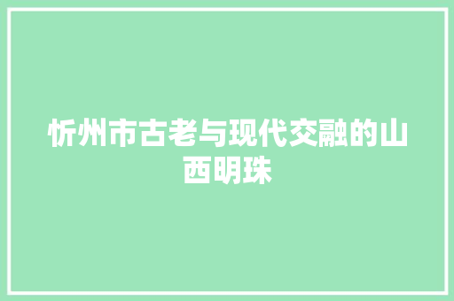 忻州市古老与现代交融的山西明珠