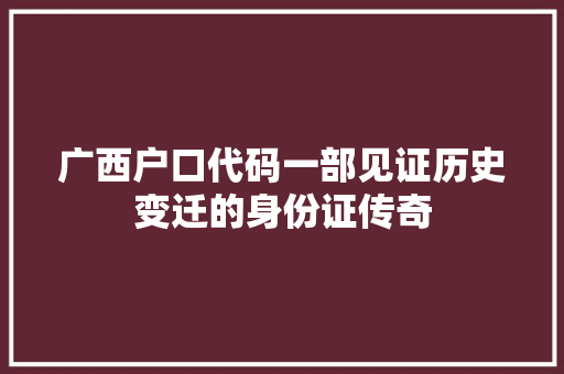 广西户口代码一部见证历史变迁的身份证传奇  第1张