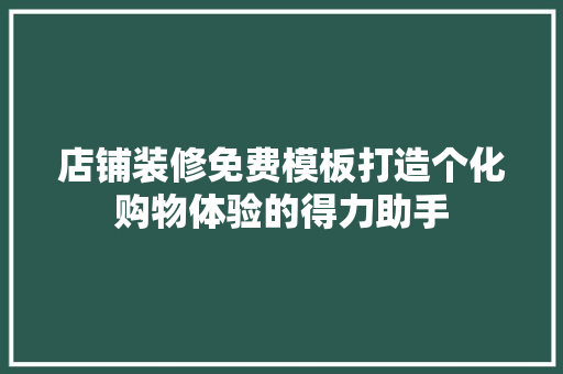 店铺装修免费模板打造个化购物体验的得力助手