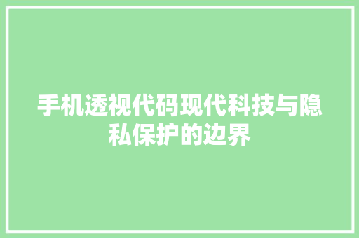 手机透视代码现代科技与隐私保护的边界