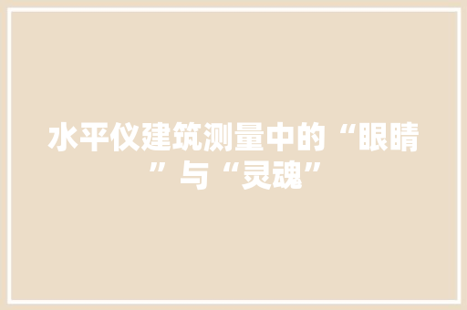 水平仪建筑测量中的“眼睛”与“灵魂”