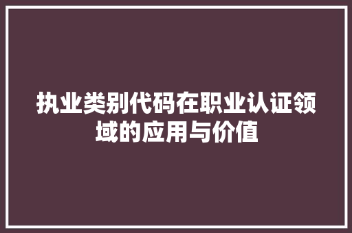 执业类别代码在职业认证领域的应用与价值