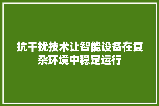 抗干扰技术让智能设备在复杂环境中稳定运行