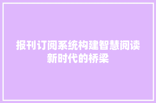 报刊订阅系统构建智慧阅读新时代的桥梁