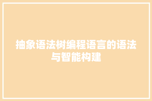 抽象语法树编程语言的语法与智能构建  第1张