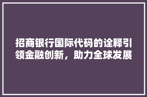 招商银行国际代码的诠释引领金融创新，助力全球发展
