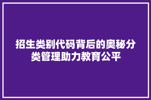 招生类别代码背后的奥秘分类管理助力教育公平  第1张