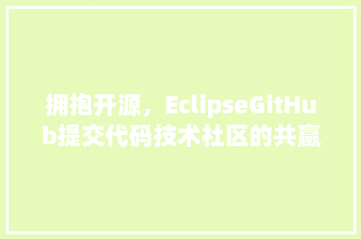 拥抱开源，EclipseGitHub提交代码技术社区的共赢之路  第1张