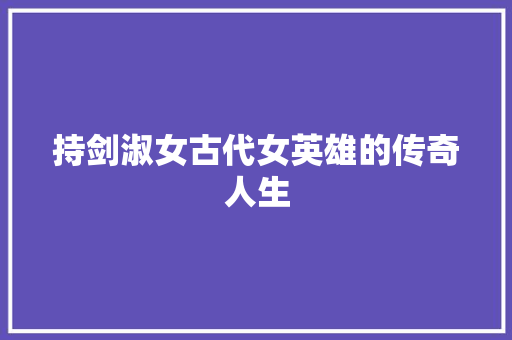 持剑淑女古代女英雄的传奇人生