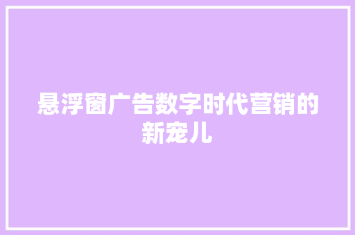 悬浮窗广告数字时代营销的新宠儿