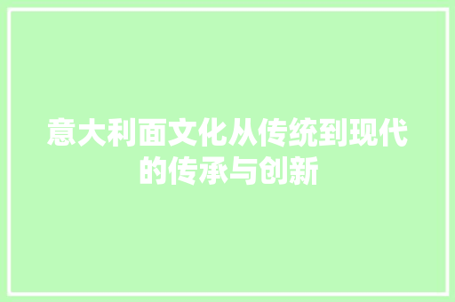 意大利面文化从传统到现代的传承与创新