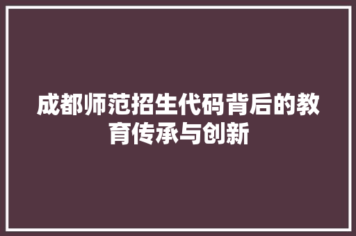 成都师范招生代码背后的教育传承与创新