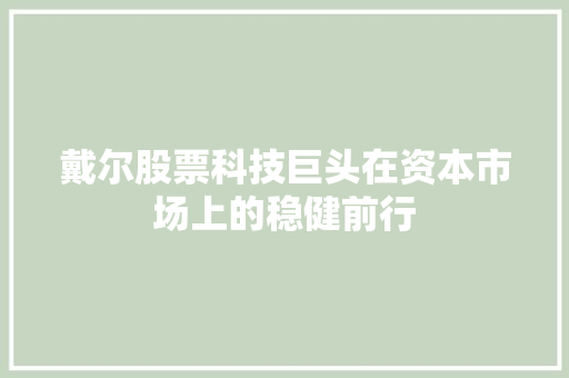 戴尔股票科技巨头在资本市场上的稳健前行