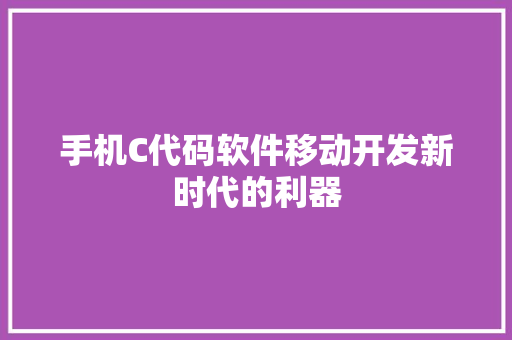 手机C代码软件移动开发新时代的利器