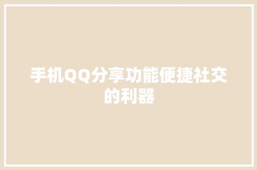 手机QQ分享功能便捷社交的利器