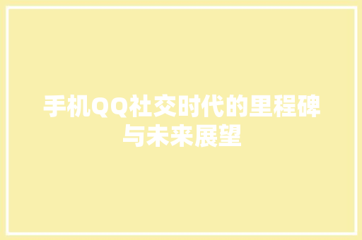 手机QQ社交时代的里程碑与未来展望
