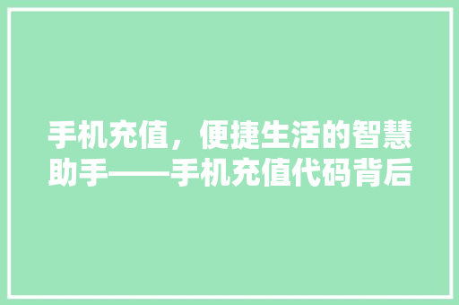 手机充值，便捷生活的智慧助手——手机充值代码背后的科技奥秘