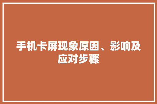 手机卡屏现象原因、影响及应对步骤