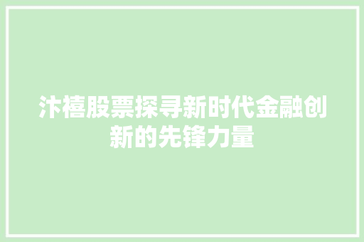 汴禧股票探寻新时代金融创新的先锋力量