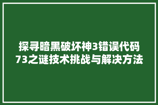 探寻暗黑破坏神3错误代码73之谜技术挑战与解决方法