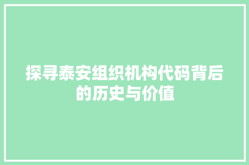 探寻泰安组织机构代码背后的历史与价值