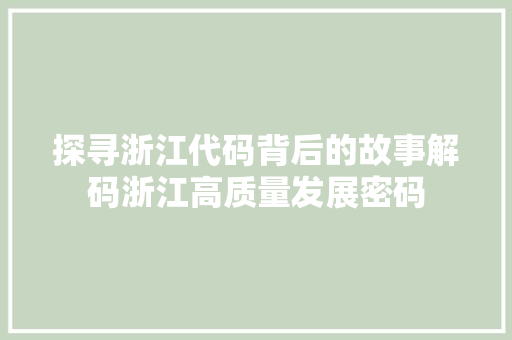 探寻浙江代码背后的故事解码浙江高质量发展密码