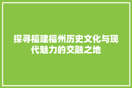 探寻福建福州历史文化与现代魅力的交融之地