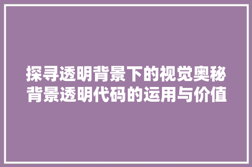 探寻透明背景下的视觉奥秘背景透明代码的运用与价值