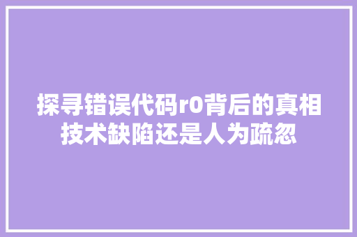 探寻错误代码r0背后的真相技术缺陷还是人为疏忽
