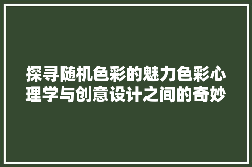 探寻随机色彩的魅力色彩心理学与创意设计之间的奇妙对话