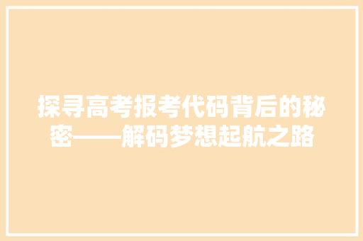 探寻高考报考代码背后的秘密——解码梦想起航之路