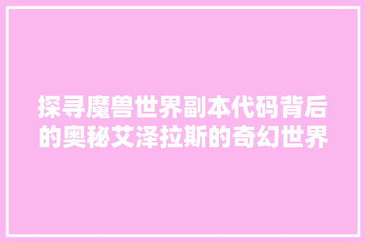 探寻魔兽世界副本代码背后的奥秘艾泽拉斯的奇幻世界
